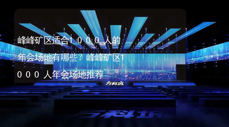峰峰矿区适合1000人的年会场地有哪些？峰峰矿区1000人年会场地推荐_2