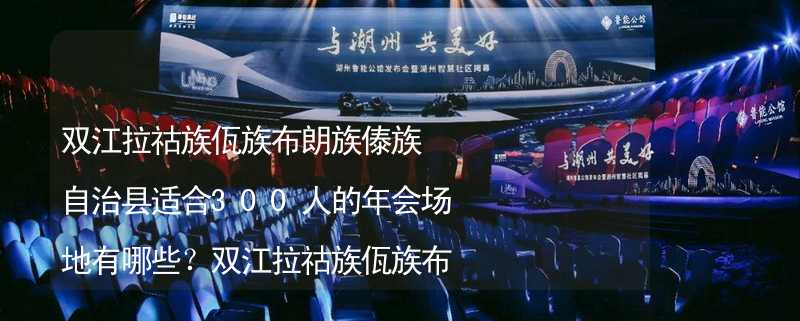 雙江拉祜族佤族布朗族傣族自治縣適合300人的年會(huì)場(chǎng)地有哪些？雙江拉祜族佤族布朗族傣族自治縣300人年會(huì)場(chǎng)地_2