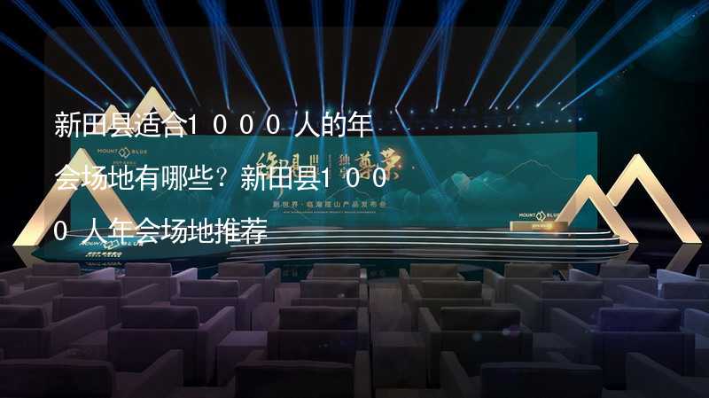 新田县适合1000人的年会场地有哪些？新田县1000人年会场地推荐_1