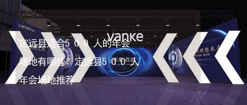 定远县适合500人的年会场地有哪些？定远县500人年会场地推荐