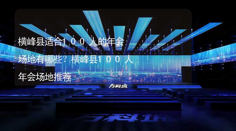 横峰县适合100人的年会场地有哪些？横峰县100人年会场地推荐_1