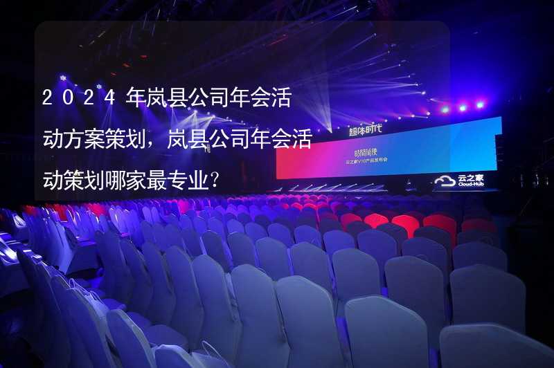 2024年岚县公司年会活动方案策划，岚县公司年会活动策划哪家最专业？