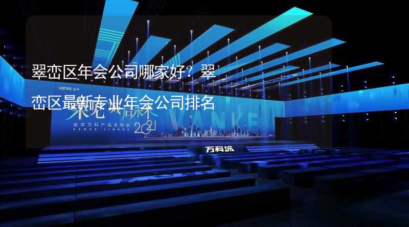 翠峦区年会公司哪家好？翠峦区最新专业年会公司排名