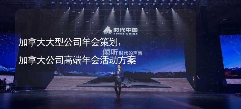 加拿大大型公司年会策划，加拿大公司高端年会活动方案