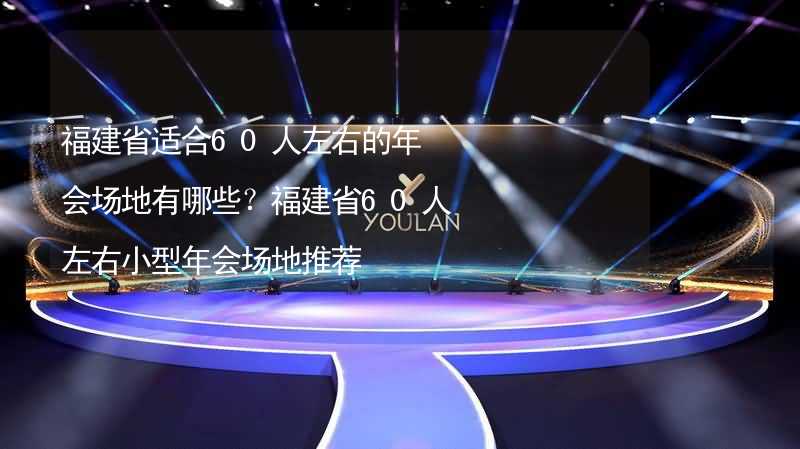 福建省适合60人左右的年会场地有哪些？福建省60人左右小型年会场地推荐_2