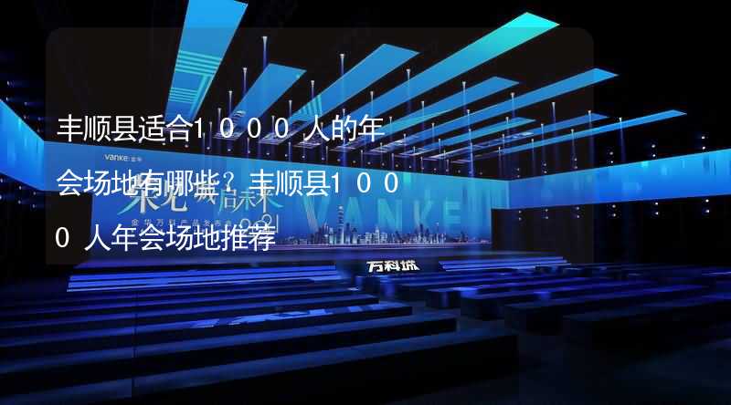 丰顺县适合1000人的年会场地有哪些？丰顺县1000人年会场地推荐