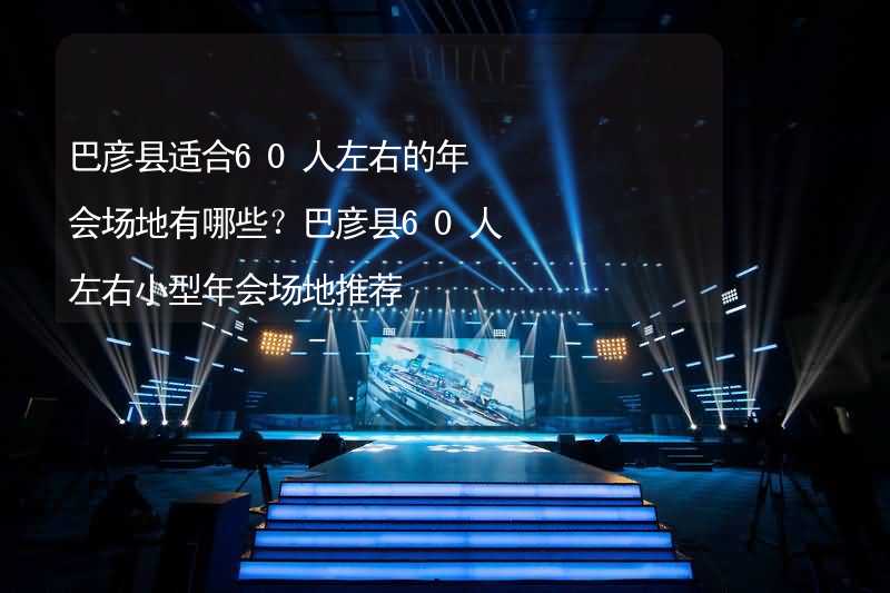 巴彥縣適合60人左右的年會場地有哪些？巴彥縣60人左右小型年會場地推薦_1