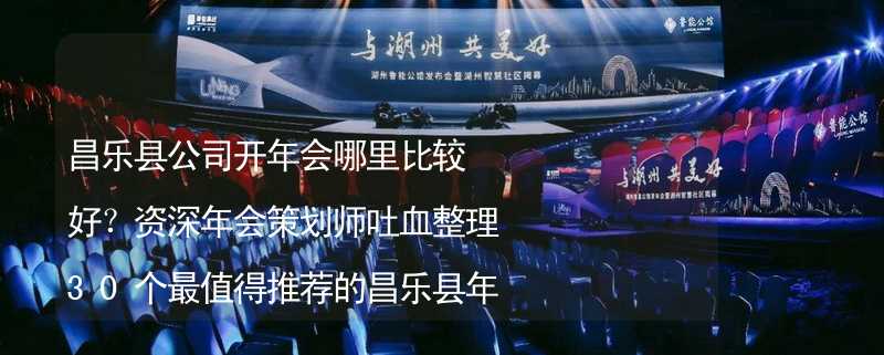 昌乐县公司开年会哪里比较好？资深年会策划师吐血整理30个最值得推荐的昌乐县年会场地_2