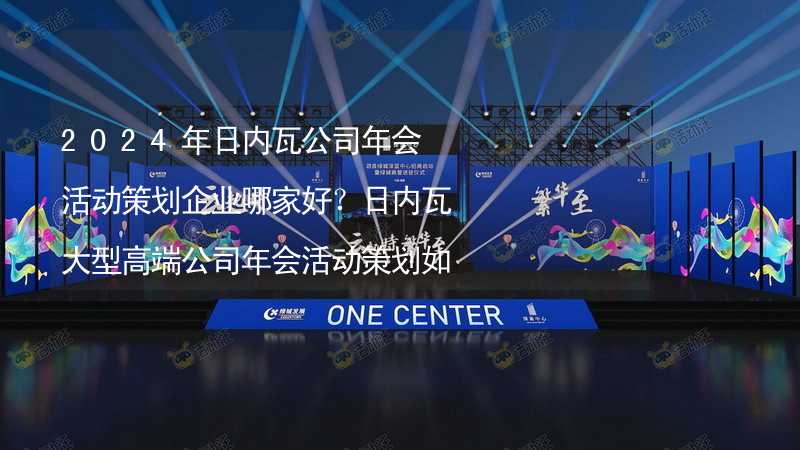 2024年日內(nèi)瓦公司年會(huì)活動(dòng)策劃企業(yè)哪家好？日內(nèi)瓦大型高端公司年會(huì)活動(dòng)策劃如何挑選靠譜的年會(huì)公司？_2