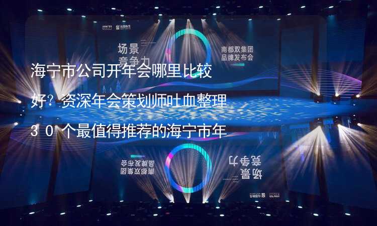 海宁市公司开年会哪里比较好？资深年会策划师吐血整理30个最值得推荐的海宁市年会场地