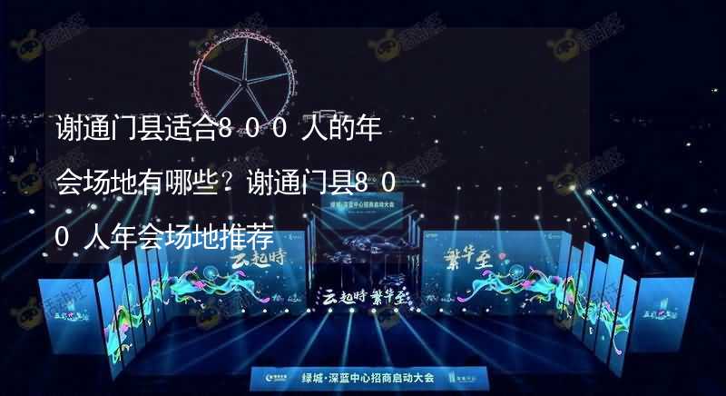 谢通门县适合800人的年会场地有哪些？谢通门县800人年会场地推荐