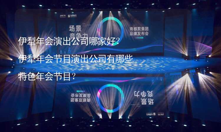 伊犁年会演出公司哪家好？伊犁年会节目演出公司有哪些特色年会节目？_2