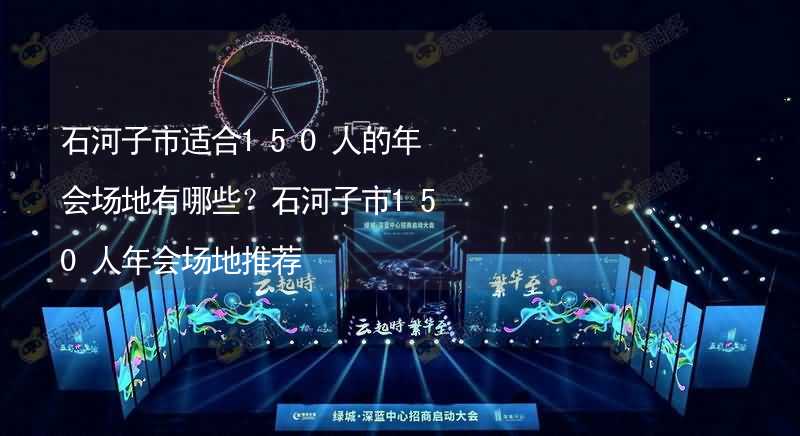 石河子市适合150人的年会场地有哪些？石河子市150人年会场地推荐