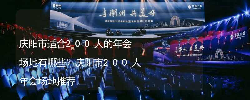 庆阳市适合200人的年会场地有哪些？庆阳市200人年会场地推荐