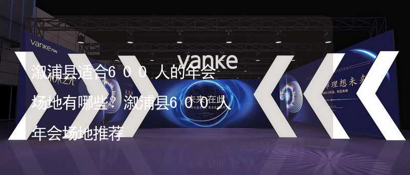 溆浦县适合600人的年会场地有哪些？溆浦县600人年会场地推荐_1