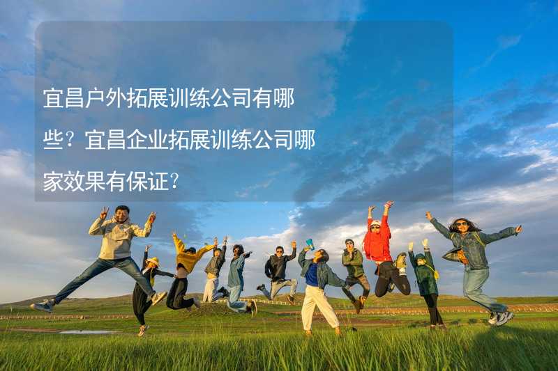 宜昌户外拓展训练公司有哪些？宜昌企业拓展训练公司哪家效果有保证？