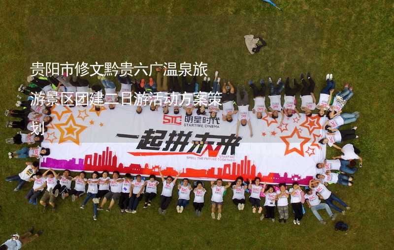 贵阳市修文黔贵六广温泉旅游景区团建二日游活动方案策划