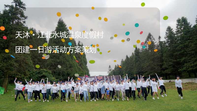 天沐·江北水城温泉度假村团建一日游活动方案策划