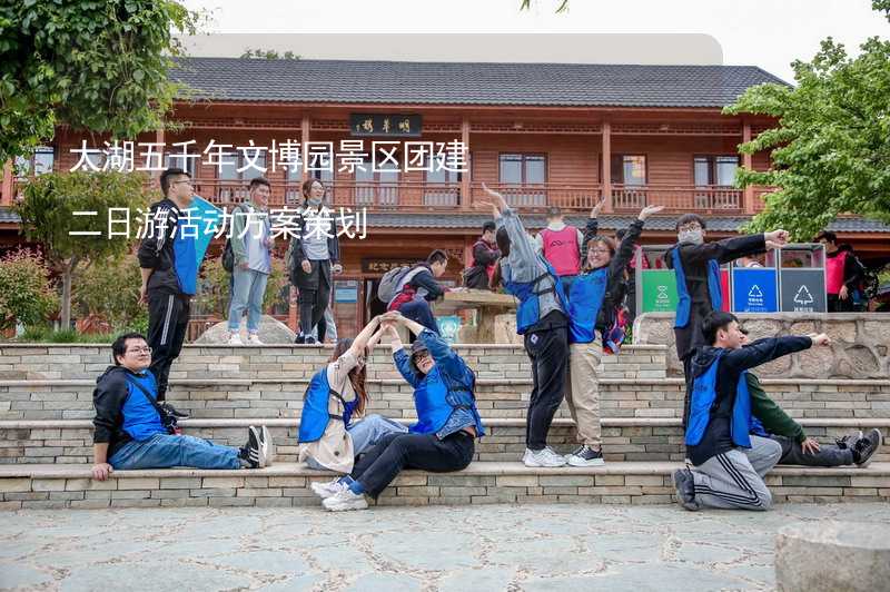 太湖五千年文博园景区团建二日游活动方案策划