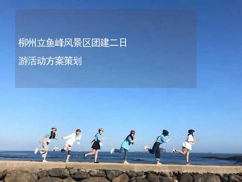 柳州立鱼峰风景区团建二日游活动方案策划