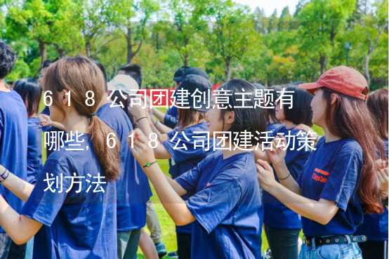 618公司团建创意主题有哪些,618公司团建活动策划方法_2