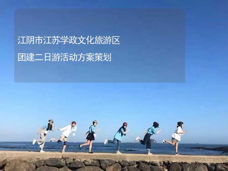 江阴市江苏学政文化旅游区团建二日游活动方案策划_2