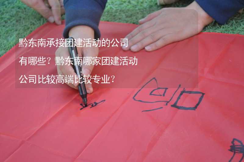 黔东南承接团建活动的公司有哪些？黔东南哪家团建活动公司比较高端比较专业？_1