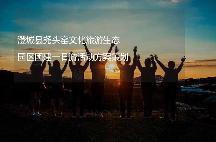 澄城县尧头窑文化旅游生态园区团建一日游活动方案策划_2