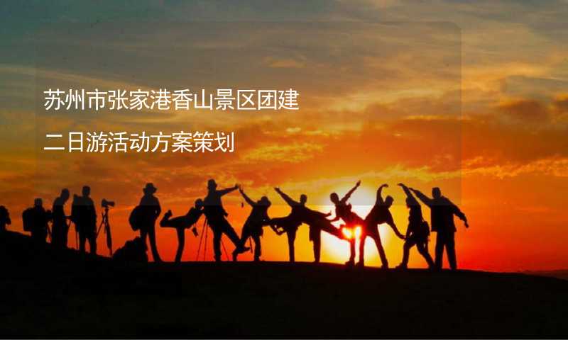 苏州市张家港香山景区团建二日游活动方案策划