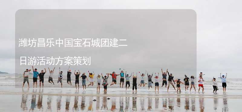 潍坊昌乐中国宝石城团建二日游活动方案策划