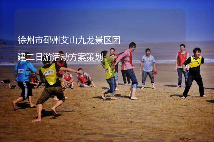 徐州市邳州艾山九龙景区团建二日游活动方案策划