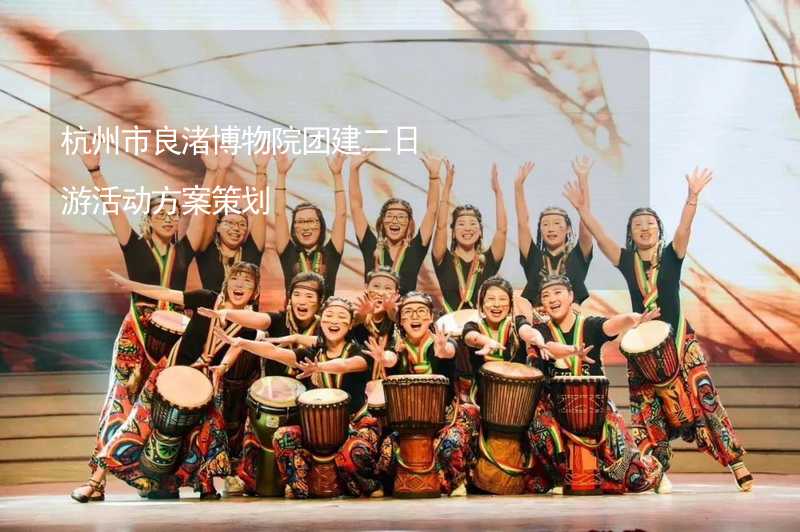 杭州市良渚博物院团建二日游活动方案策划