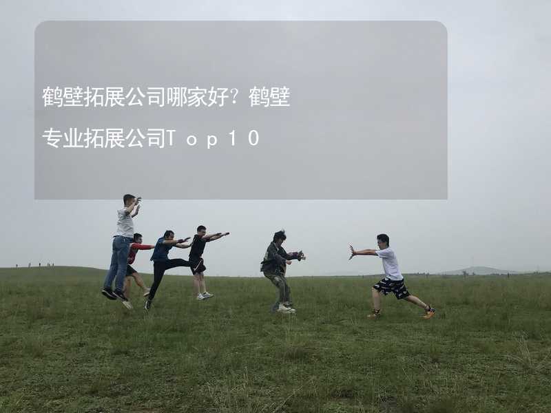 鹤壁拓展公司哪家好？鹤壁专业拓展公司Top10