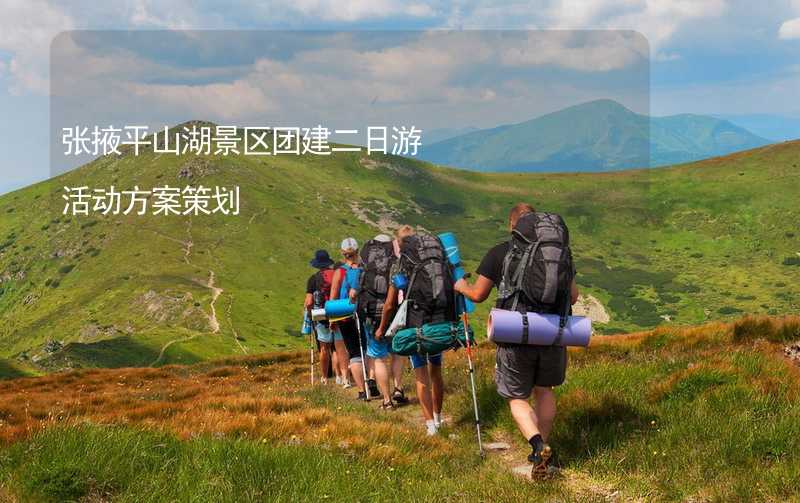 张掖平山湖景区团建二日游活动方案策划