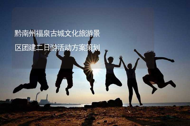 黔南州福泉古城文化旅游景区团建二日游活动方案策划