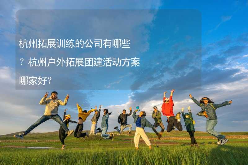 杭州拓展训练的公司有哪些？杭州户外拓展团建活动方案哪家好？