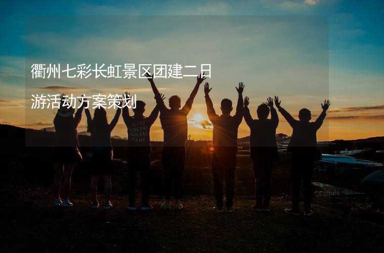衢州七彩长虹景区团建二日游活动方案策划