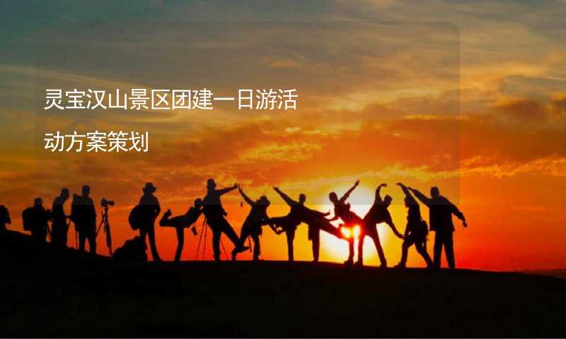 灵宝汉山景区团建一日游活动方案策划