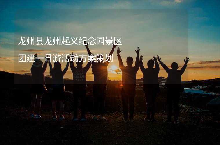 龙州县龙州起义纪念园景区团建一日游活动方案策划_2