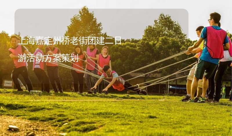 上海嘉定州桥老街团建二日游活动方案策划