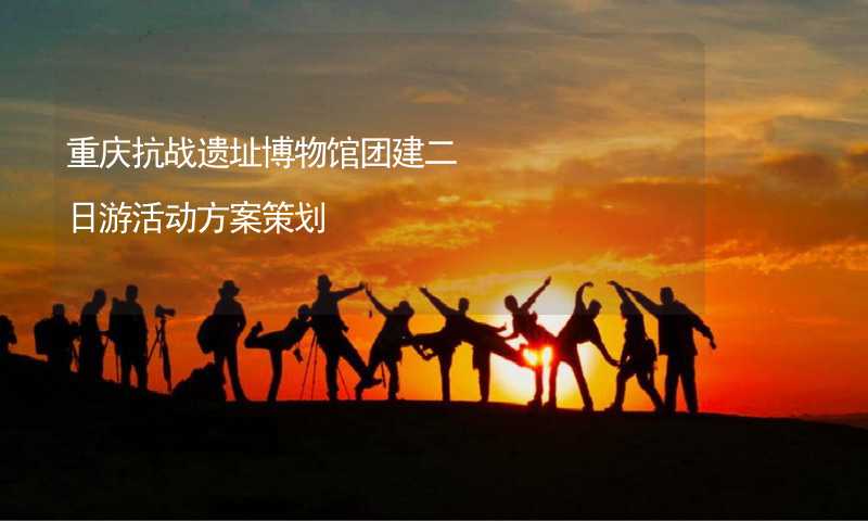 重庆抗战遗址博物馆团建二日游活动方案策划