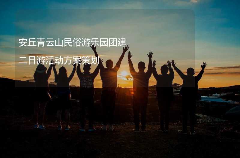 安丘青云山民俗游乐园团建二日游活动方案策划