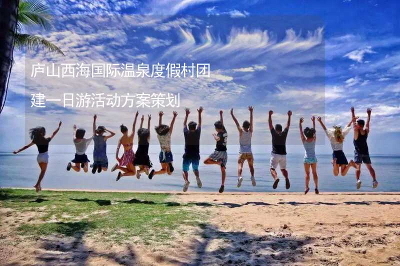 庐山西海国际温泉度假村团建一日游活动方案策划