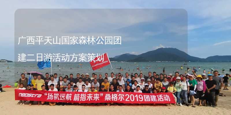 广西平天山国家森林公园团建二日游活动方案策划