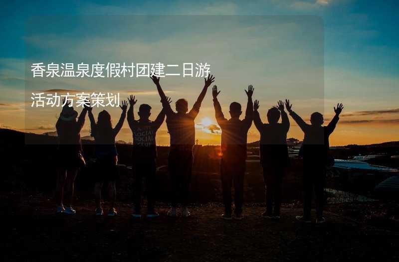 香泉温泉度假村团建二日游活动方案策划