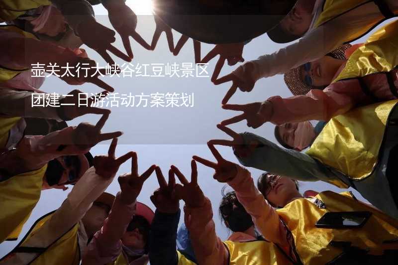 壶关太行大峡谷红豆峡景区团建二日游活动方案策划