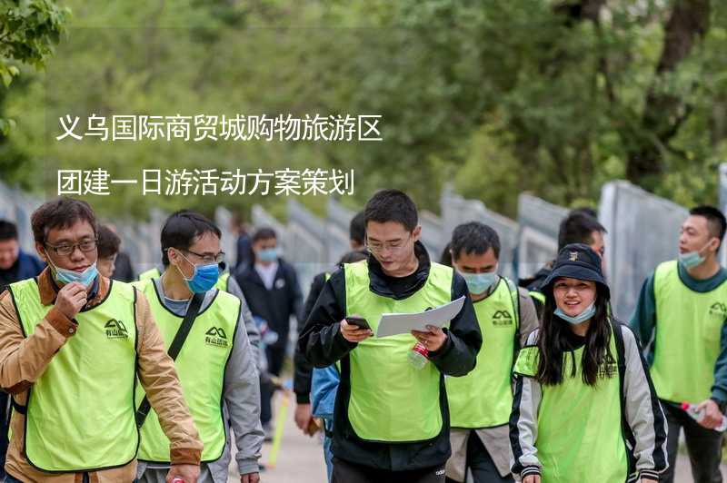 义乌国际商贸城购物旅游区团建一日游活动方案策划_2