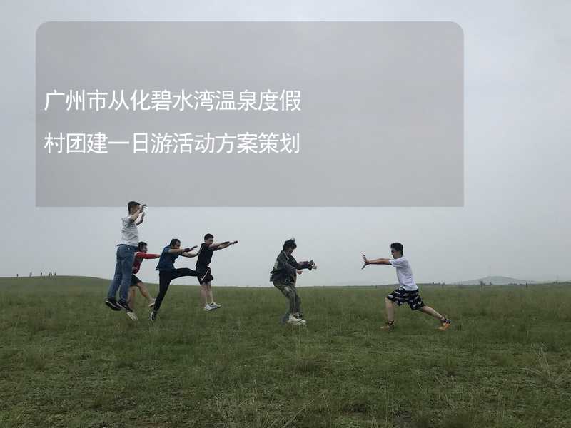 广州市从化碧水湾温泉度假村团建一日游活动方案策划