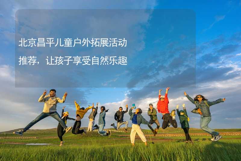 北京昌平儿童户外拓展活动推荐，让孩子享受自然乐趣_2
