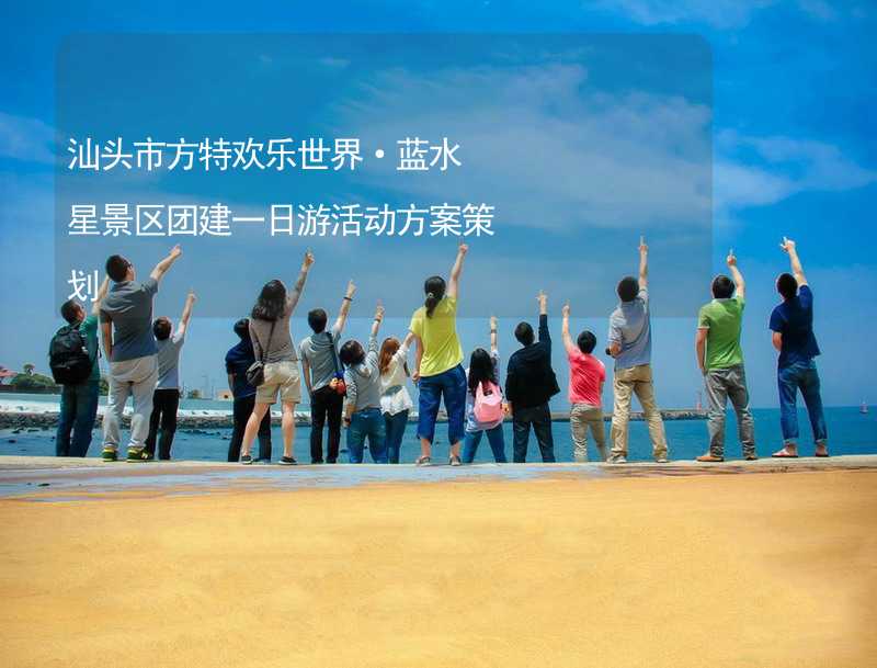 汕头市方特欢乐世界·蓝水星景区团建一日游活动方案策划_2